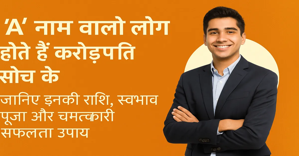 A NAAM WALE LOG  A नाम वाले लोग होते हैं करोड़पति सोच के! जानिए इनकी राशि, स्वभाव, पूजा और चमत्कारी सफलता उपाय: A NAAM WALE LOG 