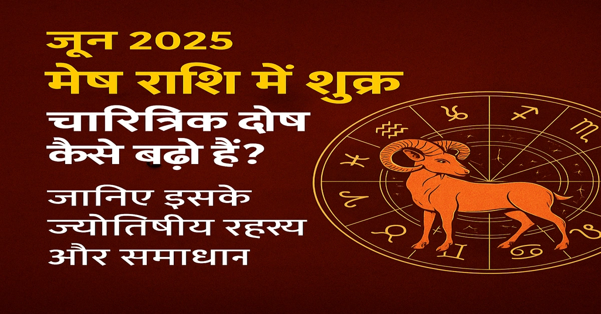 June 2025 Mesh Rashi Shukra Dosh Upay :जून 2025 मेष राशि में शुक्र : चारित्रिक दोष कैसे बढ़ते हैं? जानिए इसके ज्योतिषीय रहस्य और समाधान 