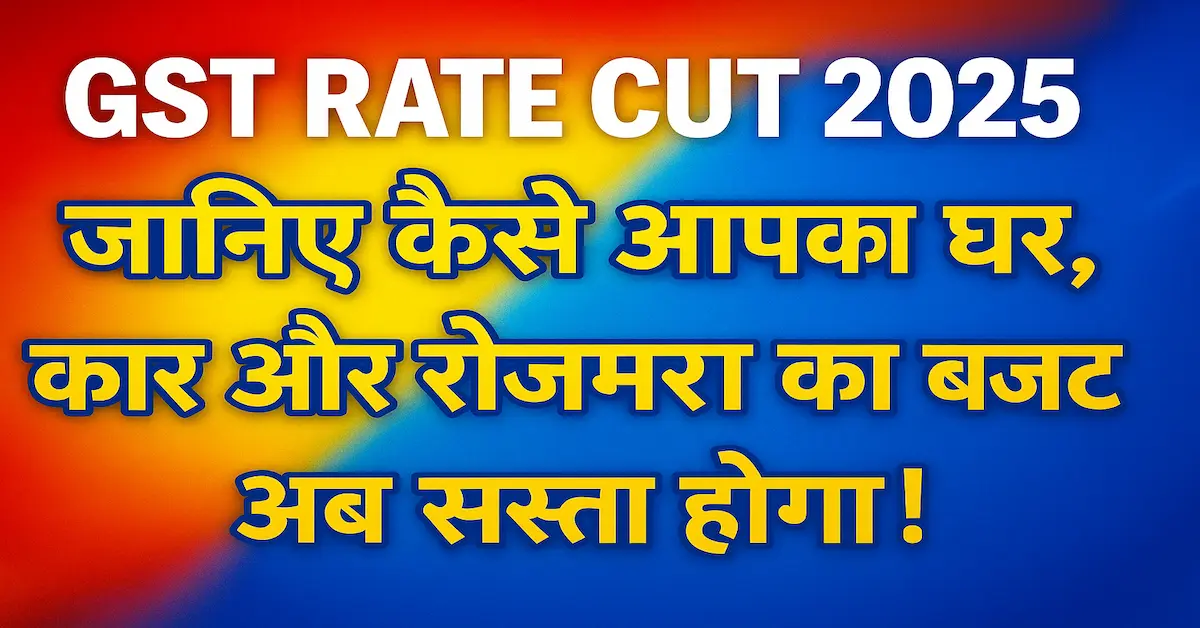 GST Rate Cut 2025 Impact जानिए कैसे आपका घर, कार और रोज़मर्रा का बजट अब सस्ता होगा!